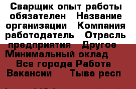 Сварщик-опыт работы обязателен › Название организации ­ Компания-работодатель › Отрасль предприятия ­ Другое › Минимальный оклад ­ 1 - Все города Работа » Вакансии   . Тыва респ.